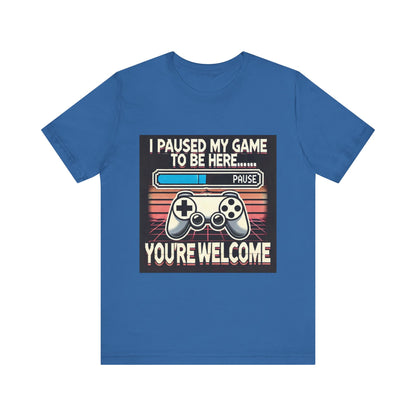 Gamer Tee - I Paused My Game to Be Here T-Shirt