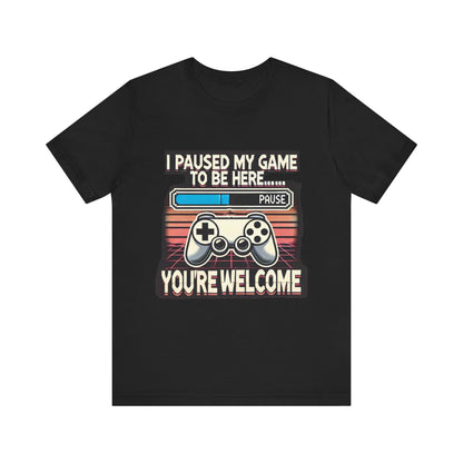 Gamer Tee - I Paused My Game to Be Here T-Shirt