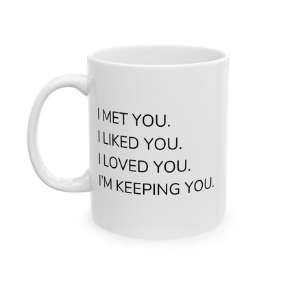 Ceramic Mug - 'I Met You I Liked You I Love You I'm Keeping You'