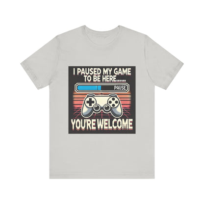 Gamer Tee - I Paused My Game to Be Here T-Shirt